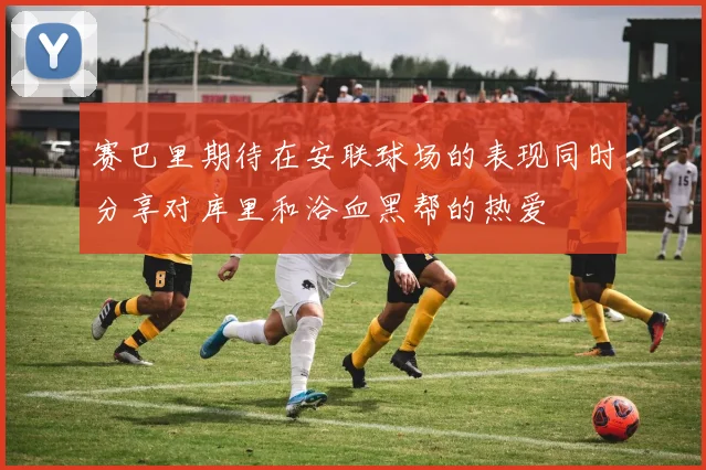 赛巴里期待在安联球场的表现同时分享对库里和浴血黑帮的热爱