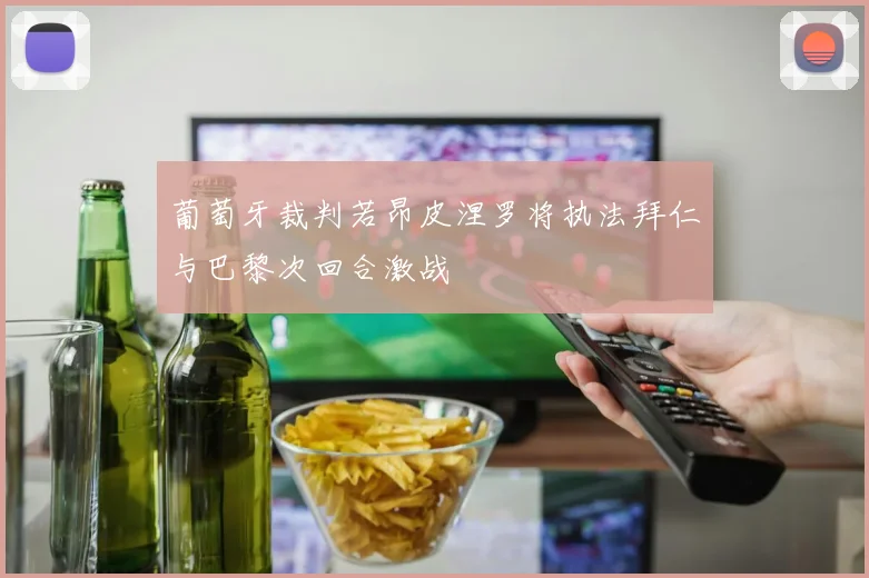 葡萄牙裁判若昂皮涅罗将执法拜仁与巴黎次回合激战