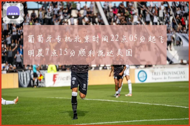 葡萄牙专机北京时间22点05分起飞明晨7点15分顺利抵达美国