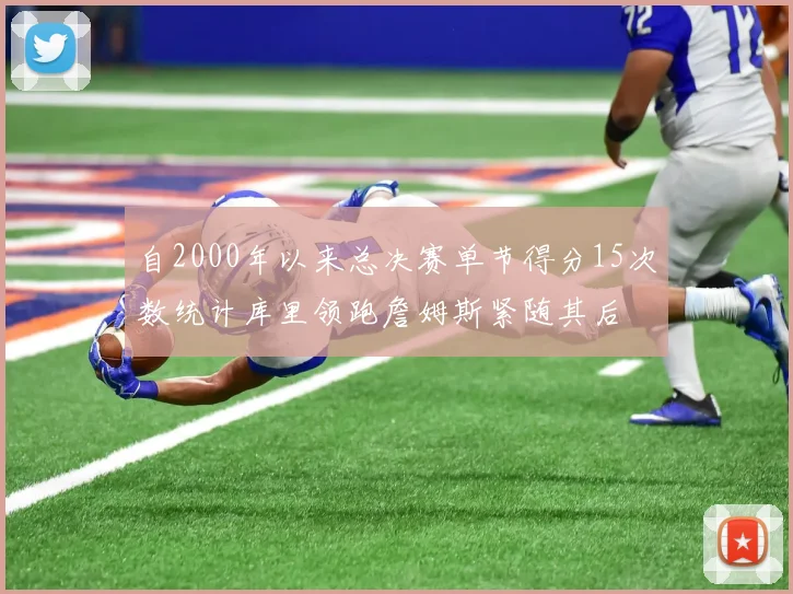 自2000年以来总决赛单节得分15次数统计库里领跑詹姆斯紧随其后