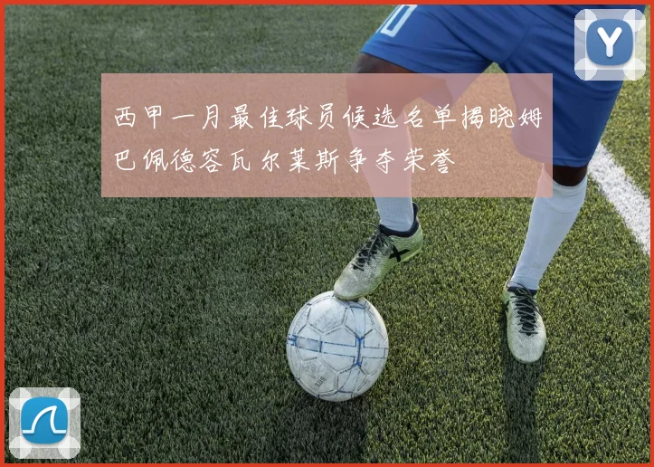 西甲一月最佳球员候选名单揭晓姆巴佩德容瓦尔莱斯争夺荣誉