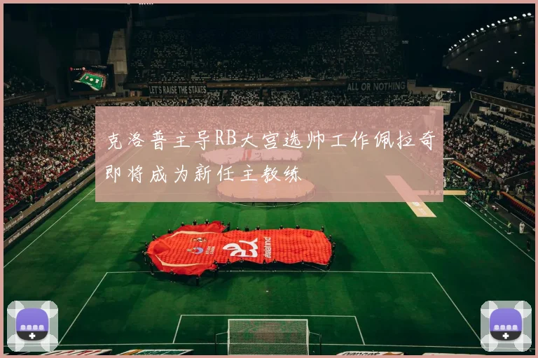 克洛普主导RB大宫选帅工作佩拉奇即将成为新任主教练