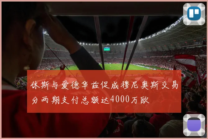 休斯与爱德华兹促成穆尼奥斯交易分两期支付总额达4000万欧