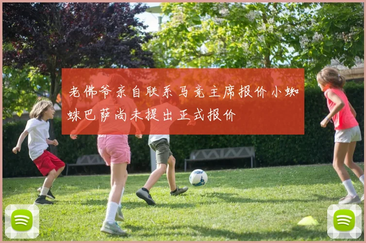 老佛爷亲自联系马竞主席报价小蜘蛛巴萨尚未提出正式报价