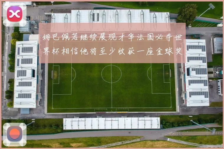 姆巴佩若继续展现才华法国必夺世界杯相信他将至少收获一座金球奖