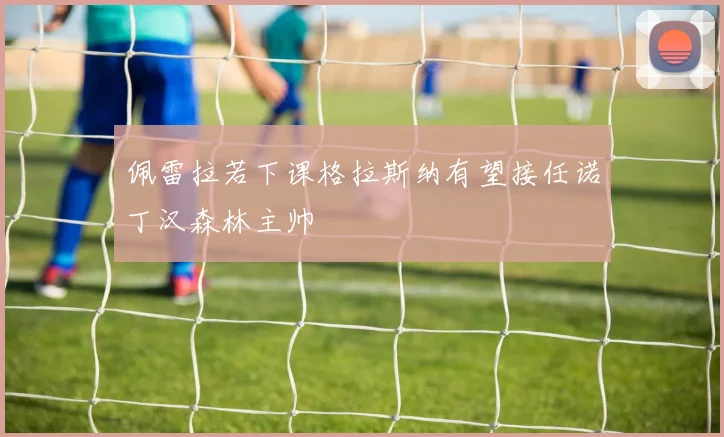佩雷拉若下课格拉斯纳有望接任诺丁汉森林主帅