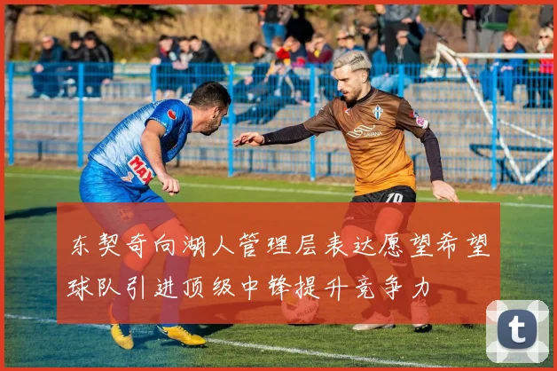 东契奇向湖人管理层表达愿望希望球队引进顶级中锋提升竞争力