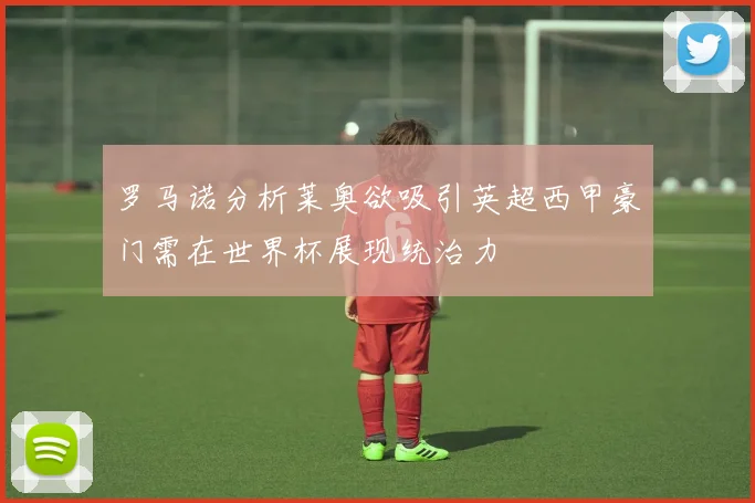 罗马诺分析莱奥欲吸引英超西甲豪门需在世界杯展现统治力